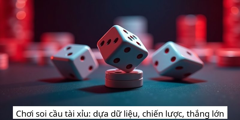 Chơi soi cầu tài xỉu: dựa dữ liệu, chiến lược, thắng lớn