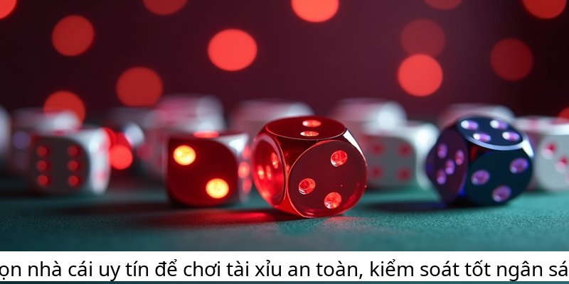 Chọn nhà cái uy tín để chơi tài xỉu an toàn, kiểm soát tốt ngân sách.