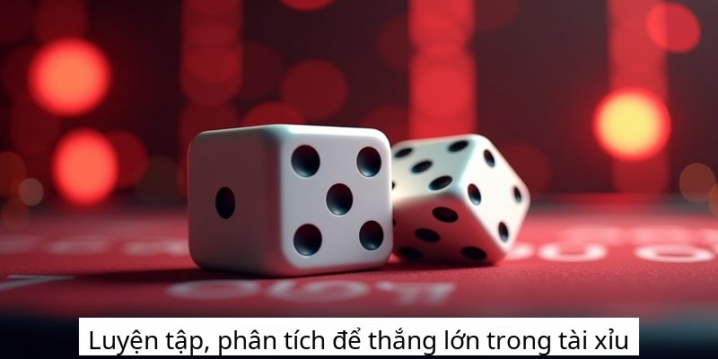 Luyện tập, phân tích để thắng lớn trong tài xỉu