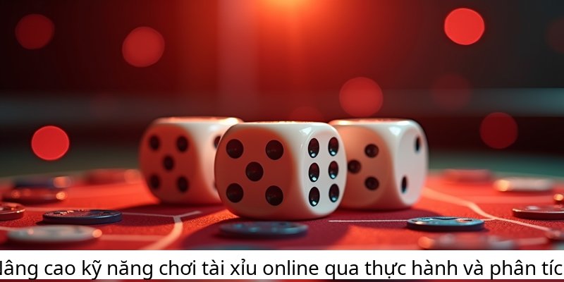 Nâng cao kỹ năng chơi tài xỉu online qua thực hành và phân tích