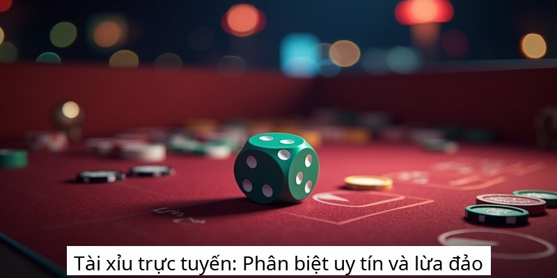 Tài xỉu trực tuyến: Phân biệt uy tín và lừa đảo