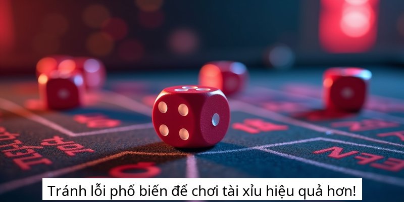 Tránh lỗi phổ biến để chơi tài xỉu hiệu quả hơn!